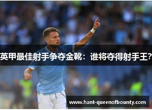 英甲最佳射手争夺金靴：谁将夺得射手王？