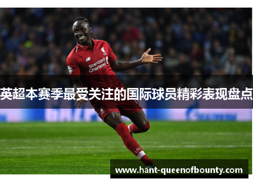 英超本赛季最受关注的国际球员精彩表现盘点