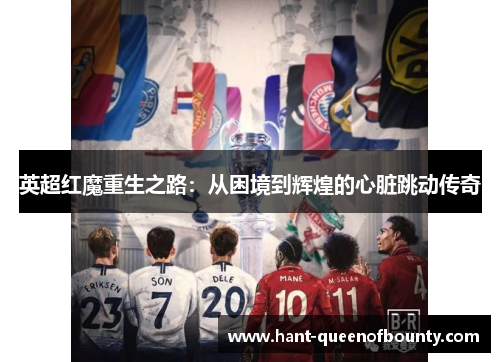 英超红魔重生之路：从困境到辉煌的心脏跳动传奇