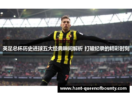 英足总杯历史进球五大经典瞬间解析 打破纪录的精彩时刻