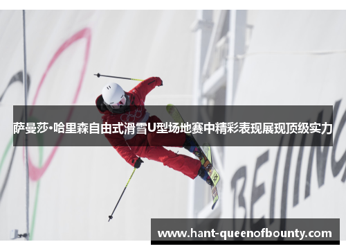 萨曼莎·哈里森自由式滑雪U型场地赛中精彩表现展现顶级实力