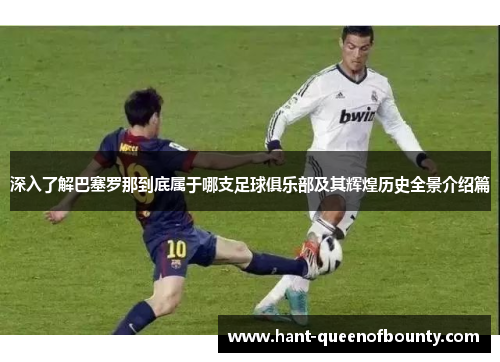 深入了解巴塞罗那到底属于哪支足球俱乐部及其辉煌历史全景介绍篇