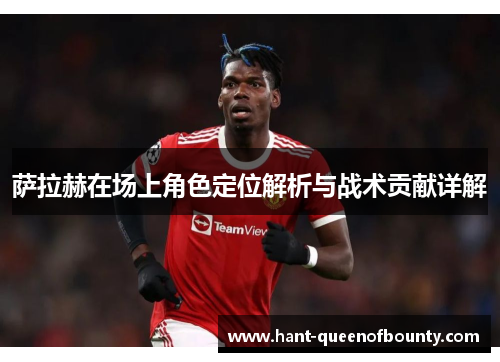 萨拉赫在场上角色定位解析与战术贡献详解