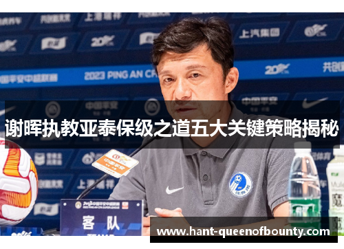 谢晖执教亚泰保级之道五大关键策略揭秘 谢晖执教亚泰保级之道五大关键策略揭秘