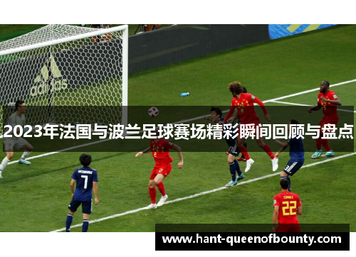 2023年法国与波兰足球赛场精彩瞬间回顾与盘点