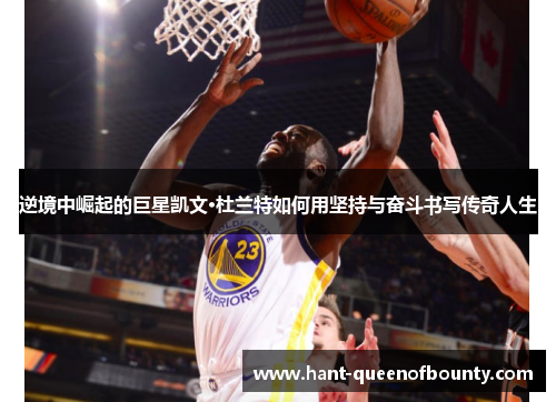 逆境中崛起的巨星凯文·杜兰特如何用坚持与奋斗书写传奇人生
