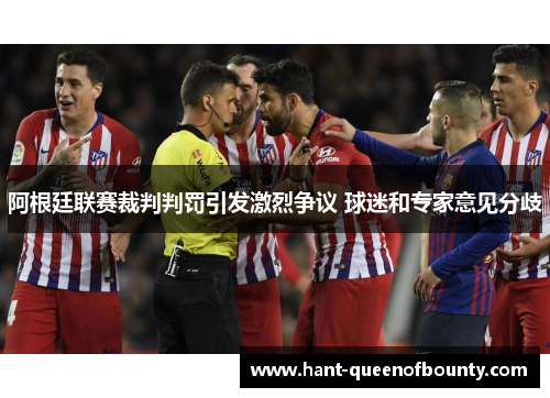 阿根廷联赛裁判判罚引发激烈争议 球迷和专家意见分歧