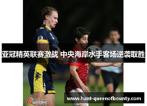 亚冠精英联赛激战 中央海岸水手客场逆袭取胜