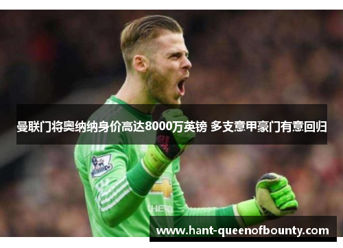 曼联门将奥纳纳身价高达8000万英镑 多支意甲豪门有意回归