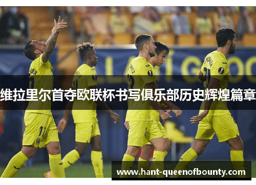 维拉里尔首夺欧联杯书写俱乐部历史辉煌篇章