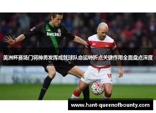 美洲杯赛场门将神勇发挥成就球队命运转折点关键作用全面盘点深度